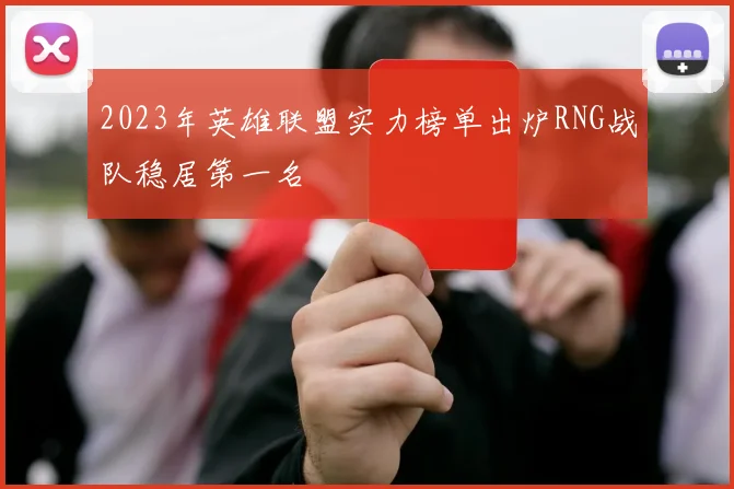 2023年英雄联盟实力榜单出炉RNG战队稳居第一名