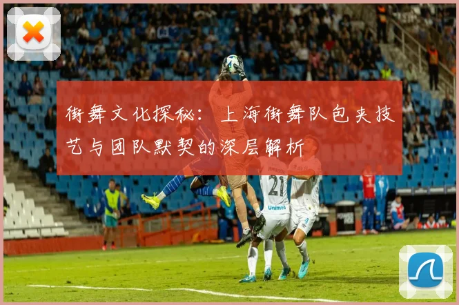 街舞文化探秘：上海街舞队包夹技艺与团队默契的深层解析