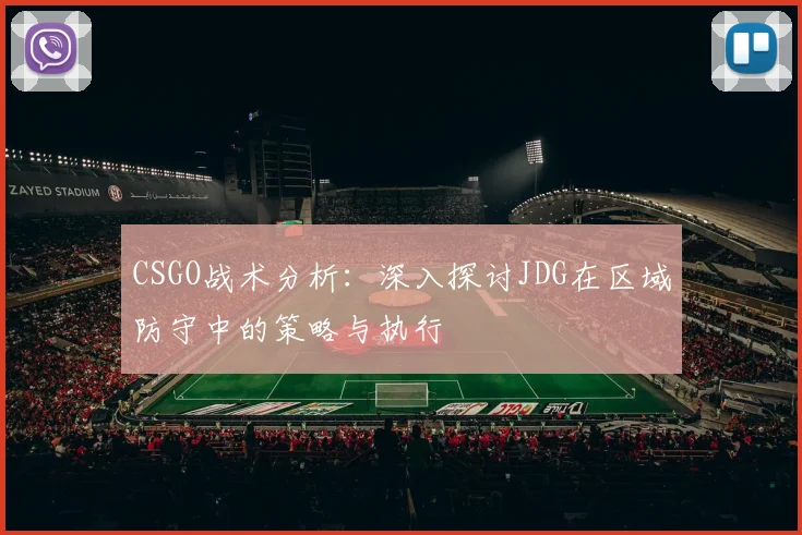 CSGO战术分析：深入探讨JDG在区域防守中的策略与执行