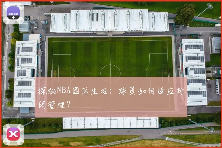 探秘NBA园区生活：球员如何适应封闭管理？