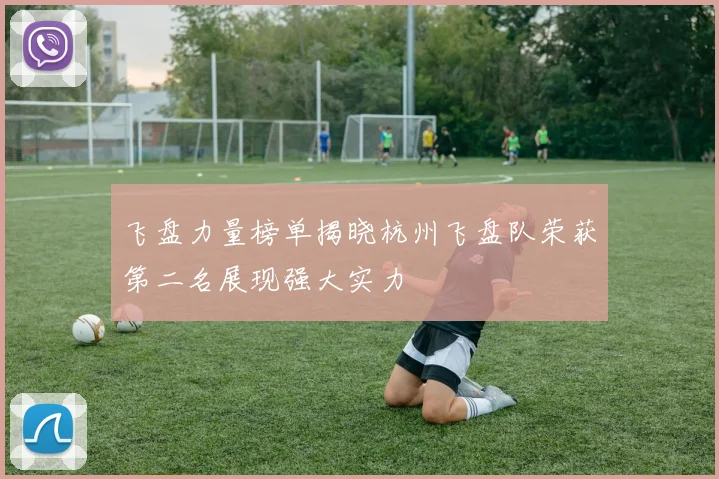 飞盘力量榜单揭晓杭州飞盘队荣获第二名展现强大实力