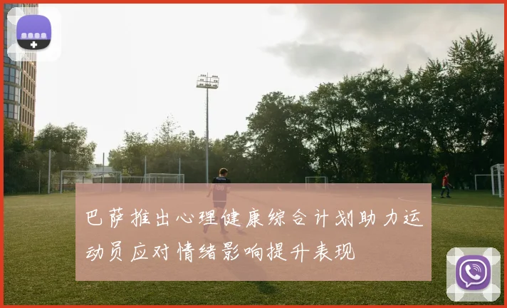 巴萨推出心理健康综合计划助力运动员应对情绪影响提升表现