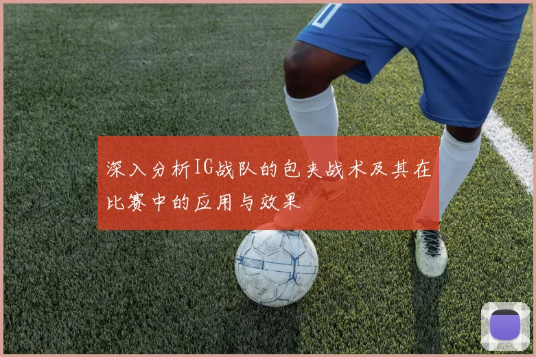 深入分析IG战队的包夹战术及其在比赛中的应用与效果